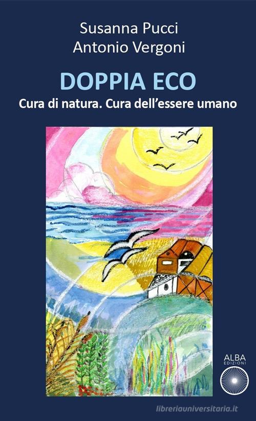 Doppia eco. Cura di natura. Cura dell'essere umano di Susanna Pucci, Antonio Vergoni edito da Alba Edizioni