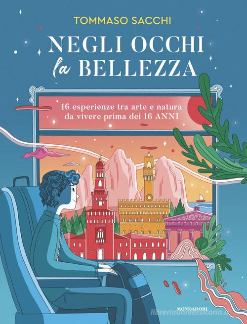Negli occhi la bellezza. 16 esperienze tra arte e natura da vivere prima dei 16 anni di Tommaso Sacchi edito da Mondadori