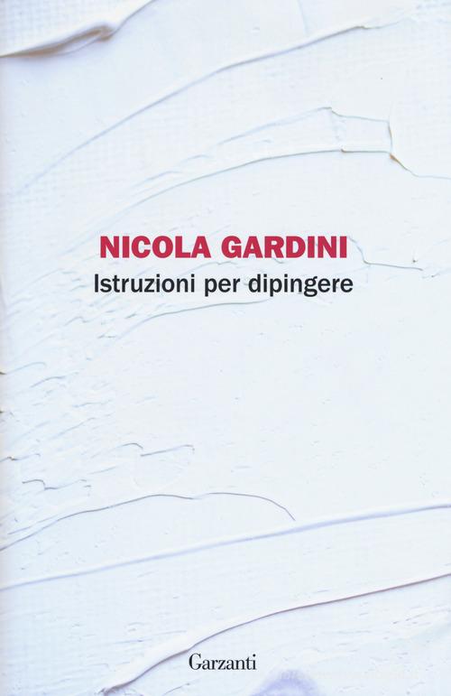 Istruzioni per dipingere di Nicola Gardini edito da Garzanti