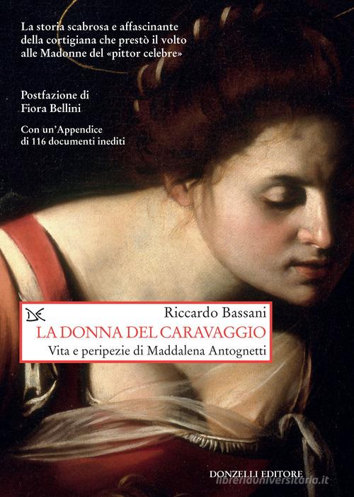 La donna del Caravaggio. Vita e peripezie di Maddalena Antognetti di Riccardo Bassani edito da Donzelli