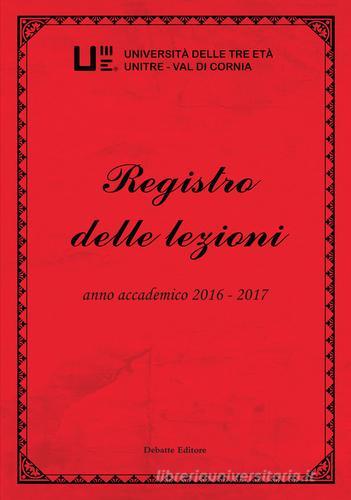 Registro delle lezioni anno accademico 2016-2017. Università delle Tre Età Unitre-Val di Cornia vol.8 edito da Debatte