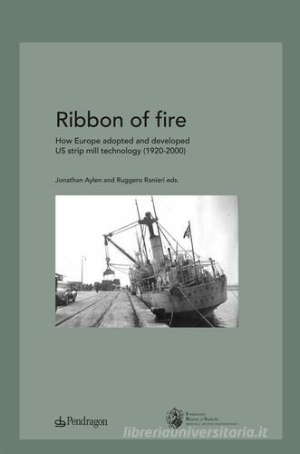 Ribbon of fire. How Europe adopted and developed us strip mill technology (1920-2000) edito da Pendragon