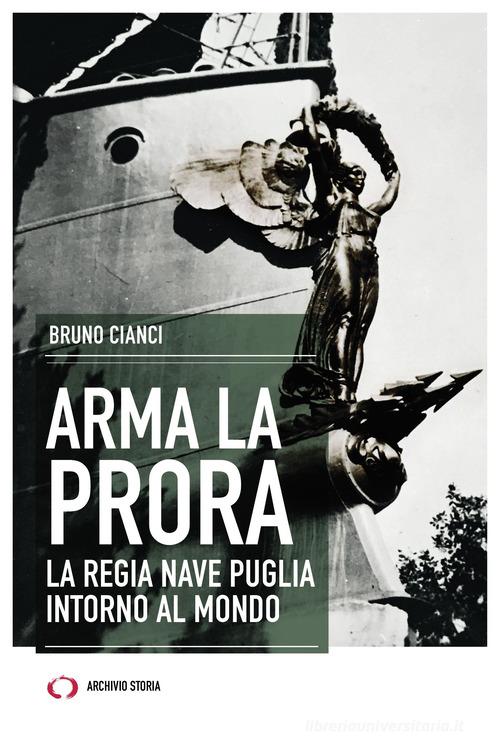 Arma la prora. La Regia Nave Puglia intorno al mondo di Bruno Cianci edito da Archivio Storia