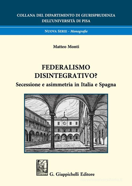 Federalismo disintegrativo? Secessione e asimmetria in Italia e Spagna di Matteo Monti edito da Giappichelli