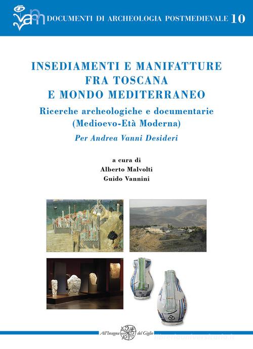 Insediamenti e manifatture fra Toscana e mondo mediterraneo. Ricerche archeologiche e documentarie (Medioevo-Età Moderna). Per Andrea Vanni Desideri edito da All'Insegna del Giglio