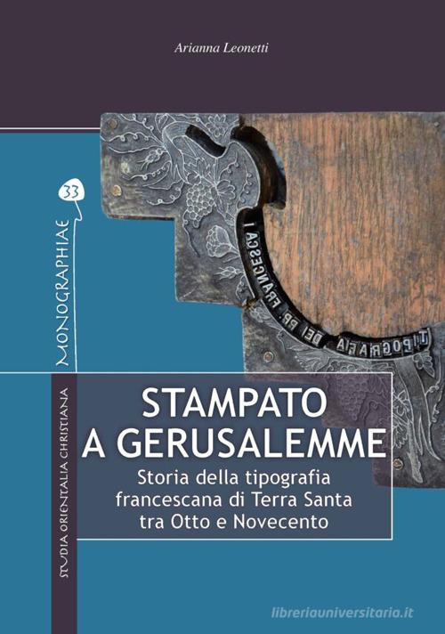 Stampato a Gerusalemme. Storia della tipografia francescana di Terra Santa tra Otto e Novecento di Arianna Leonetti edito da TS - Terra Santa