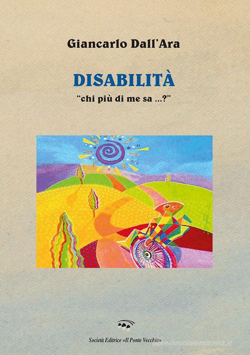 Disabilità. «Chi più di me sa...?» di Giancarlo Dall'Ara edito da Il Ponte Vecchio