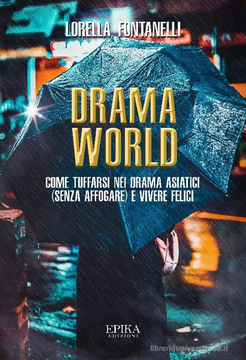 Drama world. Come tuffarsi nei drama asiatici (senza affogare) e vivere felici di Lorella Fontanelli edito da Epika