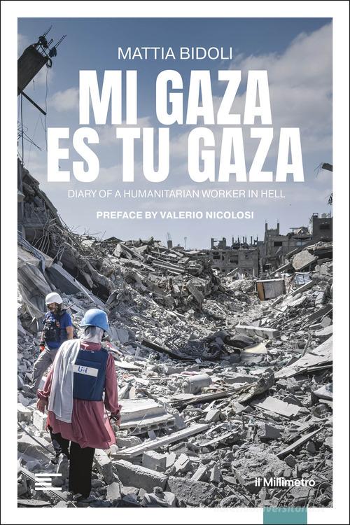 Mi Gaza es Tu Gaza. Diary of a humanitarian worker in hell di Mattia Bidoli edito da il Millimetro