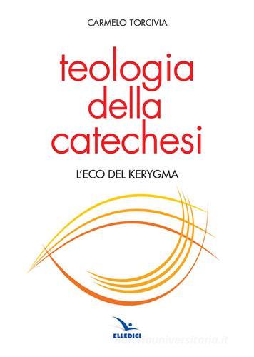 Teologia della catechesi. L'eco del kerygma di Carmelo Torcivia edito da Editrice Elledici