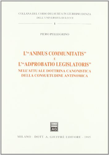 L' animus communitatis e l'«Adprobatio legislatoris» nell'attuale dottrina canonistica della consuetudine antinomica di Piero Pellegrino edito da Giuffrè