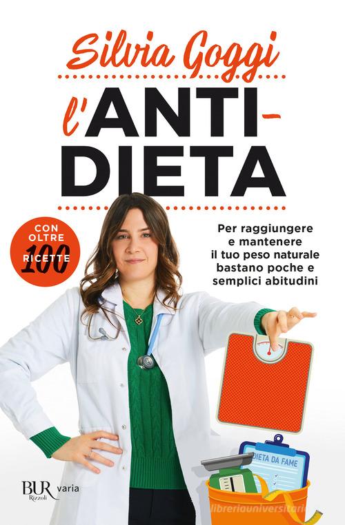 L' anti-dieta. Per raggiungere e mantenere il tuo peso naturale bastano poche e semplici abitudini. Con oltre 100 ricette di Silvia Goggi edito da Rizzoli