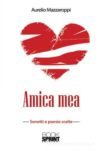 Amica mea. Sonetti e poesie scelte di Aurelio Mazzaroppi edito da Booksprint