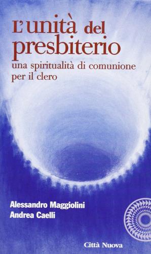 L' unità del presbiterio. Una spiritualità di comunione per il clero di Alessandro Maggiolini, Andrea Caelli edito da Città Nuova
