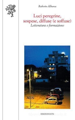 Luci peregrine, sospese, diffuse (e soffuse). Letteratura e formazione di Roberto Albarea edito da Edizioni ETS