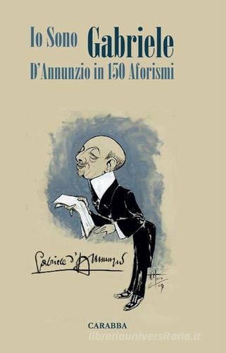 Io sono Gabriele. D'Annunzio in 150 aforismi di Angelo P. Cappello edito da Carabba