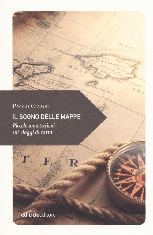 Il sogno delle mappe. Piccole annotazioni sui viaggi di Paolo Ciampi edito da Ediciclo