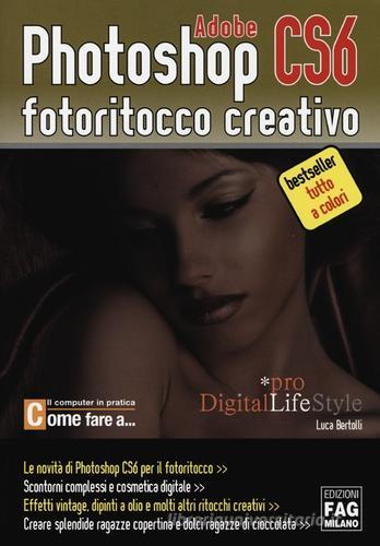 Adobe photoshop CS6. Fotoritocco creativo di Luca Bertolli edito da FAG