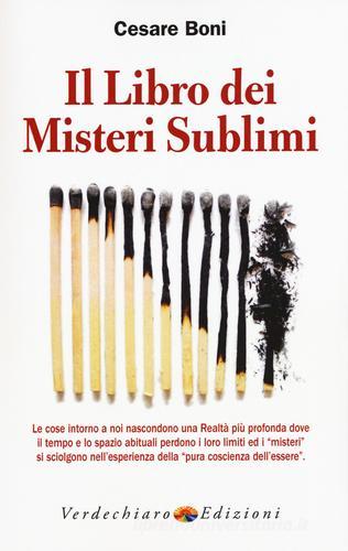 Il libro dei misteri sublimi. Le cose intorno a noi nascondono una realtà più profonda dove il tempo e lo spazio abituali perdono i loro limiti ed i «misteri» di Cesare Boni edito da Verdechiaro