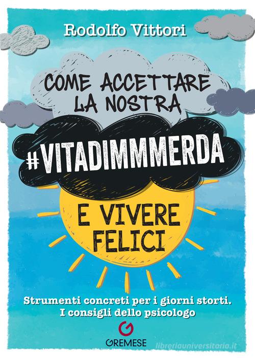 Come accettare la nostra #vitadimmmerda e vivere felici. Strumenti concreti per i giorni storti. I consigli dello psicologo di Rodolfo Vittori edito da Gremese Editore