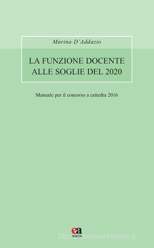 La funzione docente alle soglie del 2020. Avvertenze generali. Manuale per il concorso a cattedra 2016 di Marina D'Addazio edito da Anicia (Roma)
