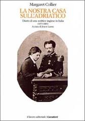 La nostra casa sull'Adriatico. Diario di una scrittrice inglese in Italia (1873-1885) di Margaret Collier edito da Il Lavoro Editoriale