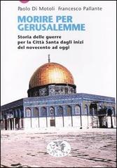 Morire per Gerusalemme. Storia delle guerre per la Città Santa dagli inizi del Novecento ad oggi di Paolo Di Motoli, Francesco Pallante edito da Datanews