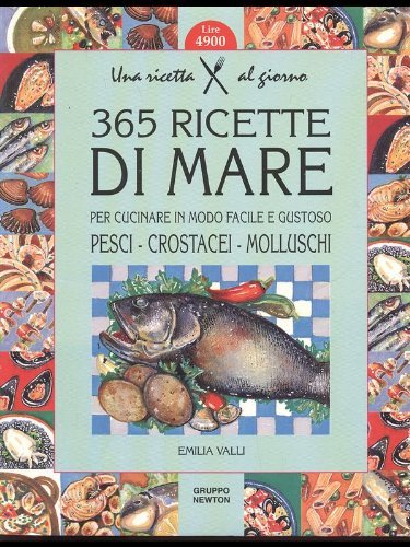 Trecentosessantacinque ricette di mare per cucinare in modo facile e gustoso pesci, crostacei, molluschi di Emilia Valli edito da Newton Compton Editori