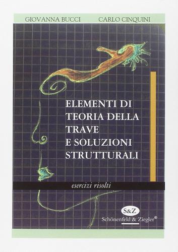 Elementi di teoria della trave e soluzioni strutturali. Esercizi risolti di Giovanna Bucci, Carlo Cinquini edito da Schonenfeld & Ziegler