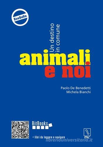 Animali e noi. Un destino in comune di Paolo De Benedetti, Michela Bianchi edito da MC Editrice