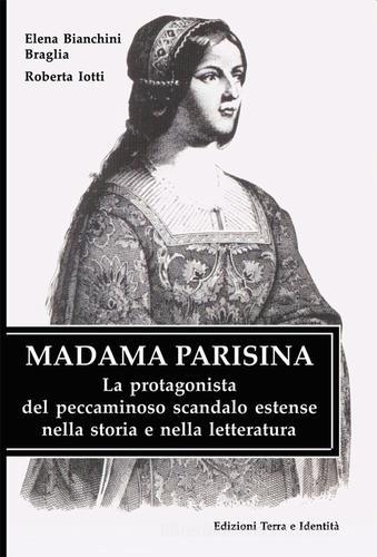 Madama Parisina. La protagonista del peccaminoso scandalo estense nella storia e nella letteratura di Elena Bianchini Braglia, Roberta Jotti edito da Terra e Identità