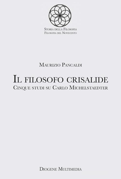Il filosofo crisalide. Cinque studi su Carlo Michelstaedter di Maurizio Pancaldi edito da Diogene Multimedia