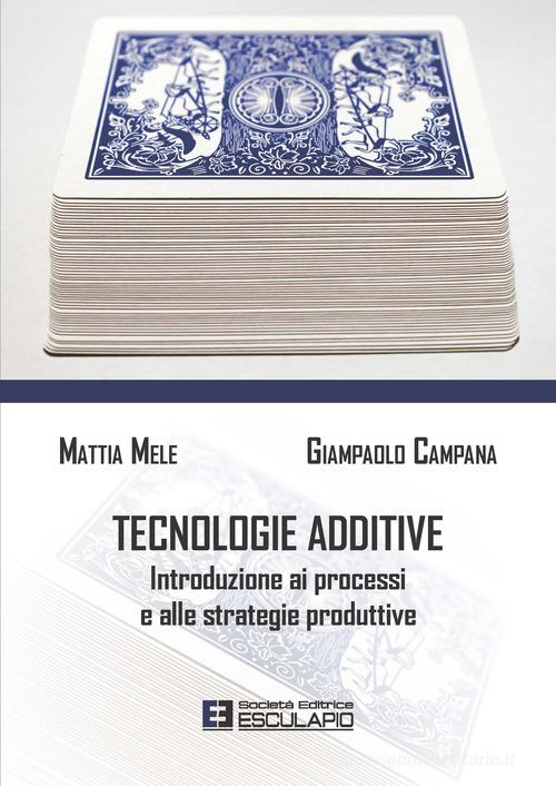 Tecnologie additive. Introduzione ai processi e alle strategie produttive di Mattia Mele, Giampaolo Campana edito da Esculapio