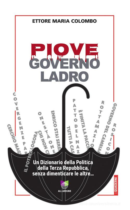 Piove, governo ladro. Un dizionario della politica della Terza Repubblica, senza dimenticare le altre... di Ettore Maria Colombo edito da All Around