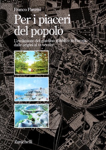 Per i piaceri del popolo. L'evoluzione del giardino pubblico in Europa dalle origini al XX secolo di Franco Panzini edito da Zanichelli