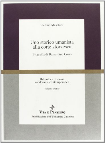 Uno storico umanista alla corte sforzesca. Biografia di Bernardino Corio di Stefano Meschini edito da Vita e Pensiero