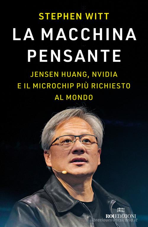 La macchina pensante. Jensen Huang, Nvidia e il microchip più richiesto al mondo di Stephen Witt edito da ROI edizioni