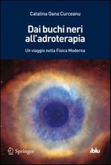 Dai buchi neri all'adroterapia. Un viaggio nella fisica moderna di Catalina O. Curceanu edito da Springer Verlag