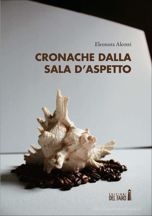 Cronache dalla sala d'aspetto di Eleonora Aleotti edito da Edizioni del Faro