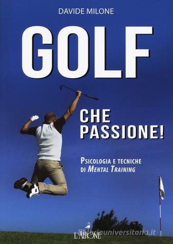 Golf che passione! Psicologia e tecniche di mental training di Davide Milone edito da L'Airone Editrice Roma