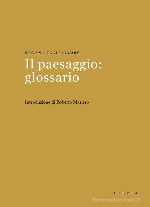 Il paesaggio: glossario di Silvano Tagliagambe edito da Libria