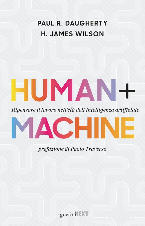 Human + machine. Ripensare il lavoro nell'età dell'intelligenza artificiale di Paul R. Daugherty, H. James Wilson edito da Guerini Next