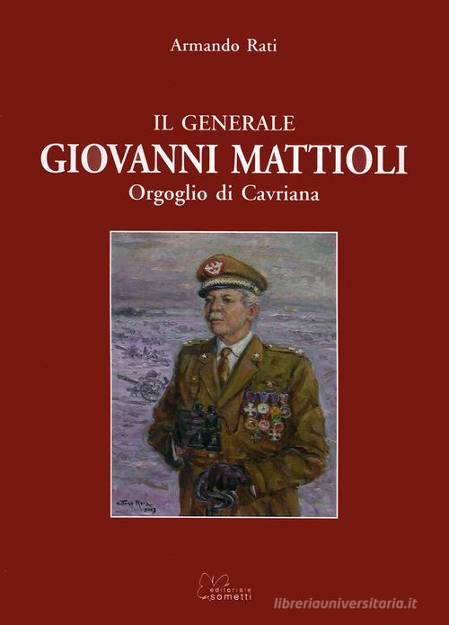 Il generale Giovanni Mattioli. Orgoglio di Cavriana di Armando Rati edito da Sometti