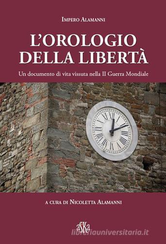 L' orologio della libertà. Un documento di vita vissuta nella II Guerra Mondiale di Impero Alamanni edito da Aska Edizioni