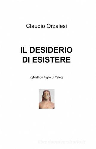 Il desiderio di esistere di Claudio Orzalesi edito da ilmiolibro self publishing