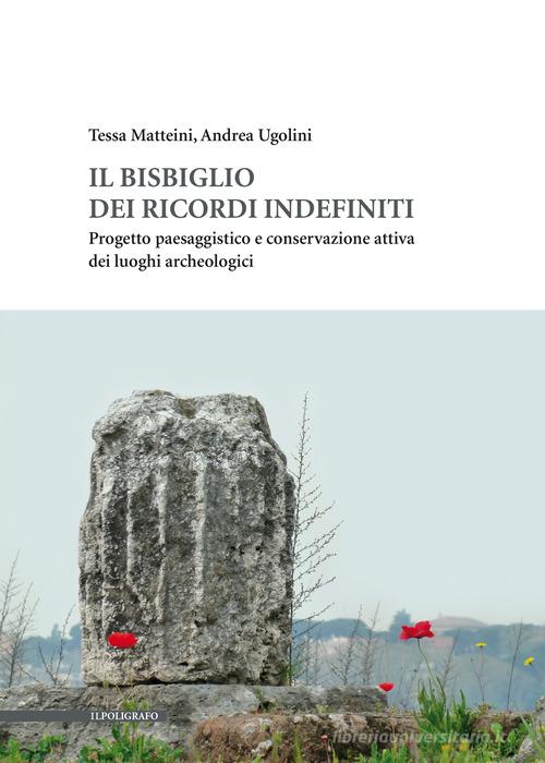 Il bisbiglio dei ricordi indefiniti. Progetto paesaggistico e conservazione  attiva dei luoghi archeologici di Tessa Matteini, Andrea Ugolini con  Spedizione Gratuita - 9788893872409 in Architettura paesaggistica