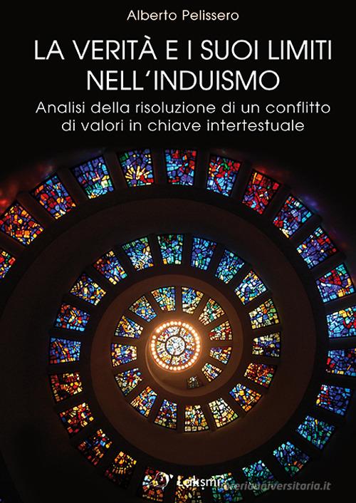 La verità e i suoi limiti nell'induismo. Analisi della risoluzione di un conflitto di valori in chiave intertestuale di Alberto Pelissero edito da Laksmi