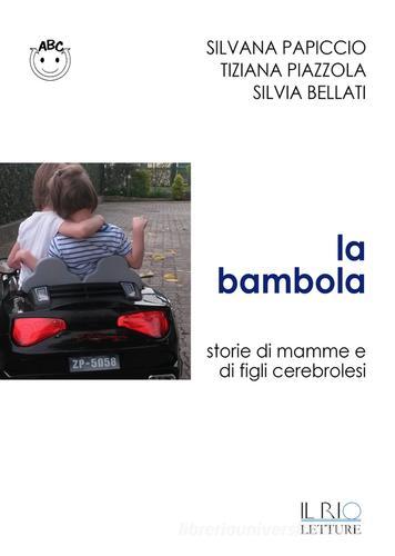 La bambola. Storie di mamme e di figli cerebrolesi di Silvana Papiccio, Silvana Piazzolla, Silvia Bellati edito da Il Rio