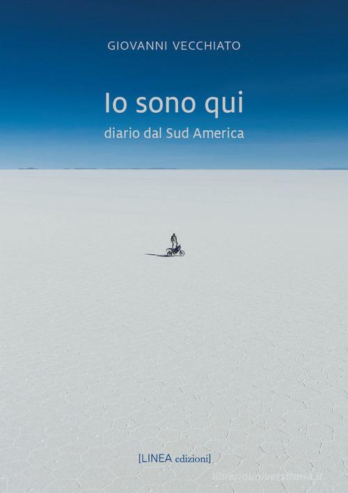Io sono qui. Diario dal Sud America di Giovanni Vecchiato edito da Linea Edizioni