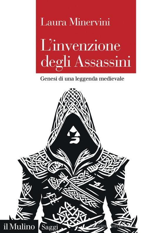 L'invenzione degli Assassini. Genesi di una leggenda medievale di Laura Minervini edito da Il Mulino